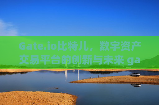 Gate.io比特儿，数字资产交易平台的创新与未来 gateio比特儿数字