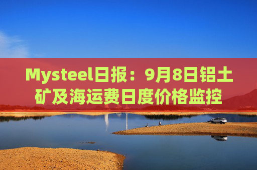 Mysteel日报：9月8日铝土矿及海运费日度价格监控