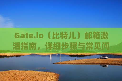 Gate.io（比特儿）邮箱激活指南，详细步骤与常见问题解答 gateio比特儿的邮箱怎样激活