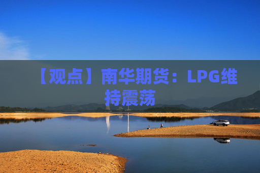 【观点】南华期货：LPG维持震荡