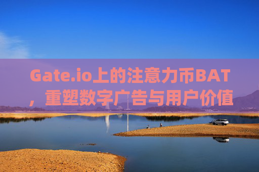 Gate.io上的注意力币BAT，重塑数字广告与用户价值的未来 gate.io的注意力币BAT