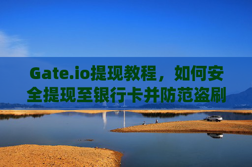 Gate.io提现教程，如何安全提现至银行卡并防范盗刷风险 gate.io如何提现盗银行卡