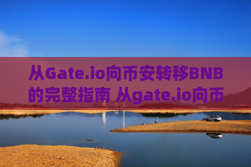 从Gate.io向币安转移BNB的完整指南 从gate.io向币安装bnb