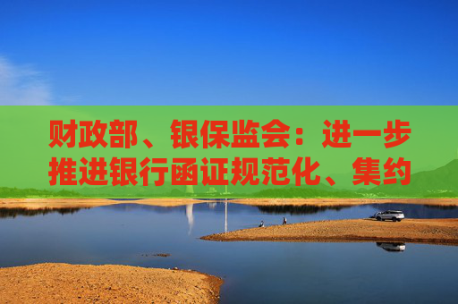 财政部、银保监会：进一步推进银行函证规范化、集约化、数字化