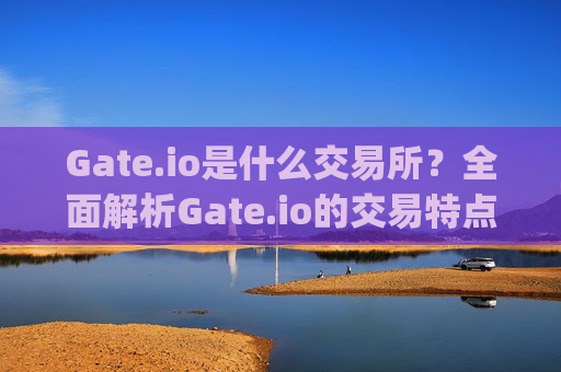 Gate.io是什么交易所？全面解析Gate.io的交易特点与安全性 gate.io是什么交易所