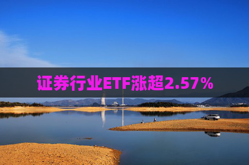 证券行业ETF涨超2.57%
