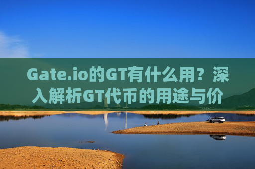 Gate.io的GT有什么用？深入解析GT代币的用途与价值 gate.io的gt有什么用