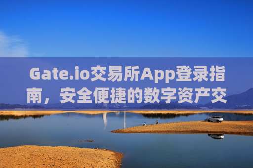 Gate.io交易所App登录指南，安全便捷的数字资产交易 gate.io交易所app登录