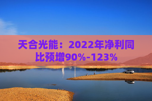 天合光能：2022年净利同比预增90%-123%