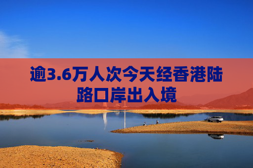 逾3.6万人次今天经香港陆路口岸出入境