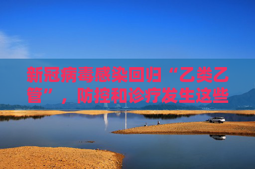 新冠病毒感染回归“乙类乙管”，防控和诊疗发生这些转向