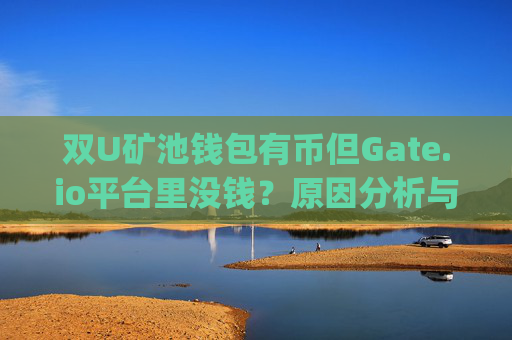 双U矿池钱包有币但Gate.io平台里没钱？原因分析与解决方案 双u矿池里钱包有币但gate.io平台里没钱