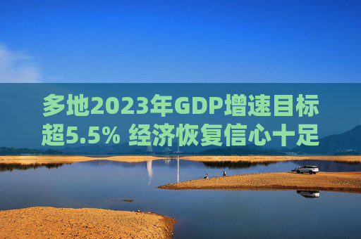 多地2023年GDP增速目标超5.5% 经济恢复信心十足