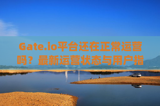 Gate.io平台还在正常运营吗？最新运营状态与用户指南 gate.io平台还在正常运营吗
