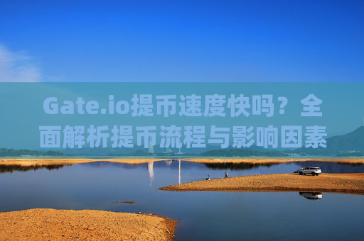 Gate.io提币速度快吗？全面解析提币流程与影响因素 gate.io提币快么