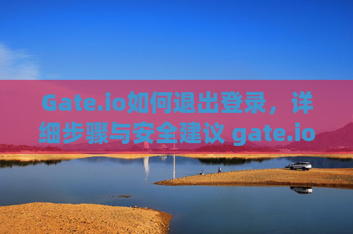 Gate.io如何退出登录，详细步骤与安全建议 gate.io网如何退出登录