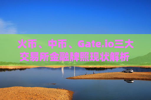火币、中币、Gate.io三大交易所金融牌照现状解析 火币中币gate.io金融牌照