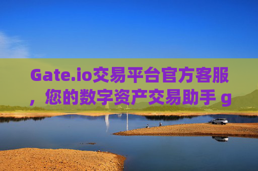 Gate.io交易平台官方客服，您的数字资产交易助手 gate.io交易平台官客服