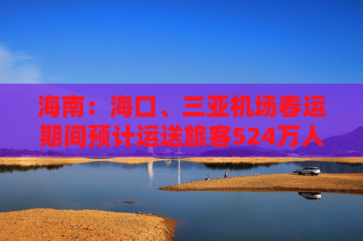 海南：海口、三亚机场春运期间预计运送旅客524万人次