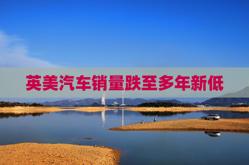 英美汽车销量跌至多年新低