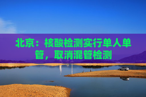 北京：核酸检测实行单人单管，取消混管检测