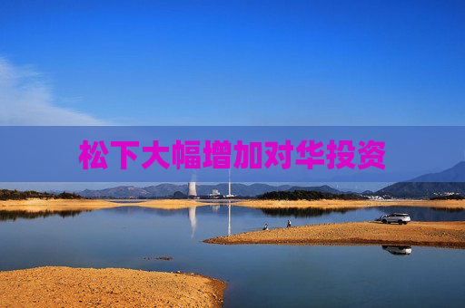 松下大幅增加对华投资