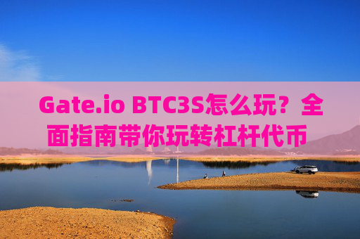Gate.io BTC3S怎么玩？全面指南带你玩转杠杆代币 gate.iobtc3s怎么玩