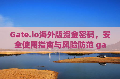 Gate.io海外版资金密码，安全使用指南与风险防范 gate.io海外版资金密码