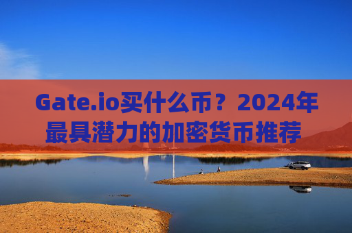 Gate.io买什么币？2024年最具潜力的加密货币推荐 gate.io里面买什么币