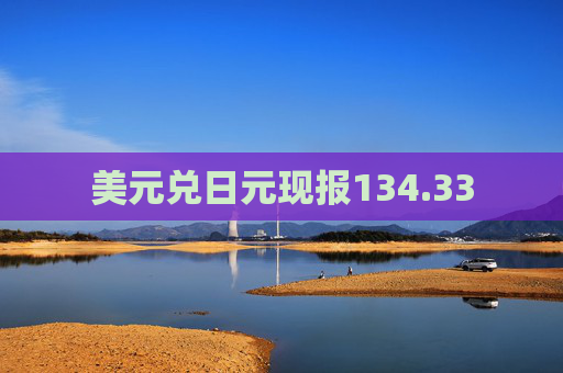 美元兑日元现报134.33