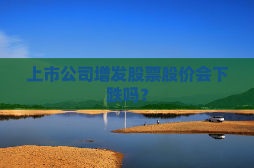 上市公司增发股票股价会下跌吗？