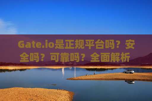 Gate.io是正规平台吗？安全吗？可靠吗？全面解析 gate.io是正规平台吗安全吗可靠吗