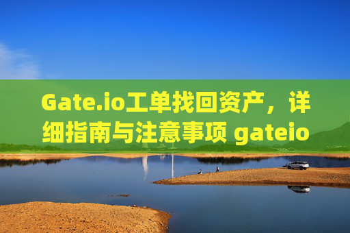 Gate.io工单找回资产，详细指南与注意事项 gateio工单找回gate.io资产