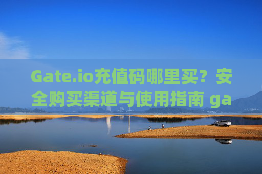 Gate.io充值码哪里买？安全购买渠道与使用指南 gate.io充值码哪里买