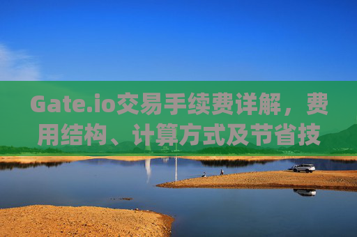 Gate.io交易手续费详解，费用结构、计算方式及节省技巧 gate.io交易要多少手续费