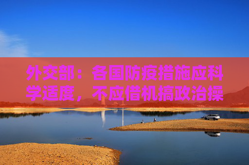 外交部：各国防疫措施应科学适度，不应借机搞政治操弄