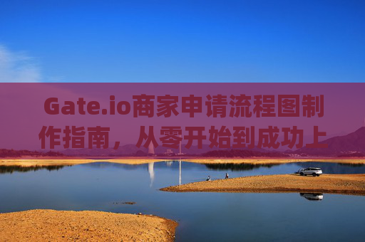 Gate.io商家申请流程图制作指南，从零开始到成功上线 gate.io商家申请流程图怎么做
