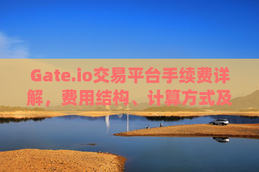 Gate.io交易平台手续费详解，费用结构、计算方式及优化策略 gate.io交易平台的手续费