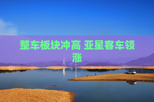 整车板块冲高 亚星客车领涨