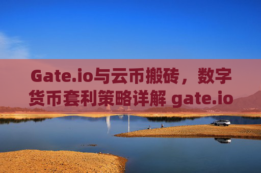 Gate.io与云币搬砖，数字货币套利策略详解 gate.io和云币搬砖