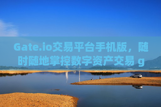 Gate.io交易平台手机版，随时随地掌控数字资产交易 gate.io交易平台手机版