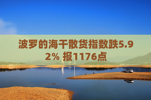 波罗的海干散货指数跌5.92% 报1176点