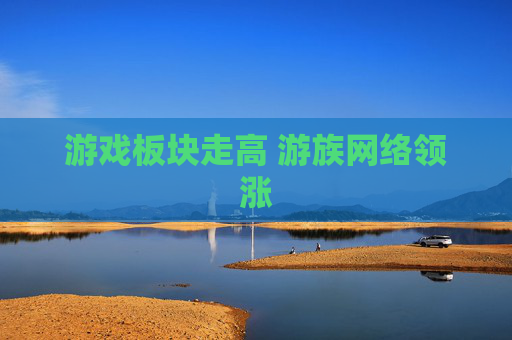 游戏板块走高 游族网络领涨