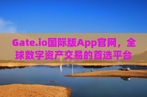 Gate.io国际版App官网，全球数字资产交易的首选平台 gate.io国际版app官网