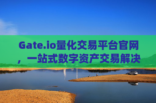 Gate.io量化交易平台官网，一站式数字资产交易解决方案 gate.io量化交易平台官网