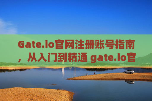 Gate.io官网注册账号指南，从入门到精通 gate.io官网注册账号
