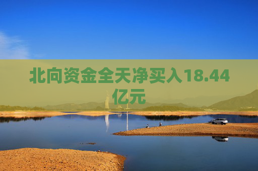 北向资金全天净买入18.44亿元