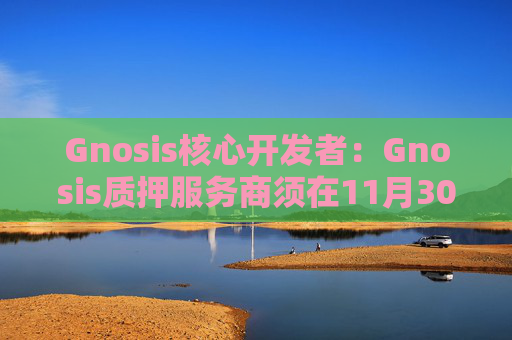Gnosis核心开发者：Gnosis质押服务商须在11月30日前更新客户端