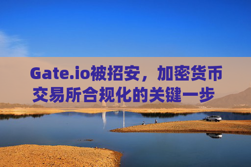 Gate.io被招安，加密货币交易所合规化的关键一步 gate.io被招安是哪一集的