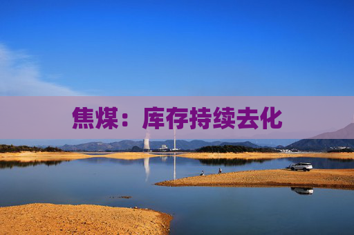 焦煤：库存持续去化